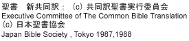 
�����@�V������F (c)�����󐹏����s�ψ��� 
Executive Committee of The Common Bible Translation 
(c)���{�������� Japan Bible Society , Tokyo 1987,1988